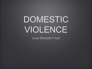 DOMESTIC
VIOLENCE
 Love Shouldn’t hurt
 