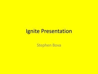 Ignite Presentation

    Stephen Bova
 