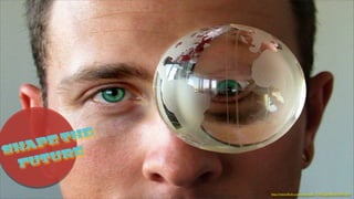 http://www.ﬂickr.com/photos/81173952@N00/579691374/
SHAPE THE
FUTURE
 