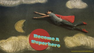 http://www.ﬂickr.com/photos/61655761@N00/4590300124/
Become ASuperhero
 