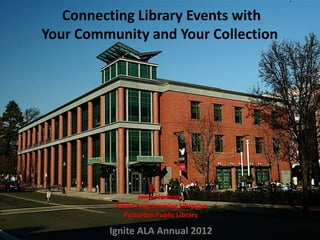 Connecting Library Events with
Your Community and Your Collection
Janie Hermann
Public Programming Librarian
Princeton Public Library
Ignite ALA Annual 2012
 
