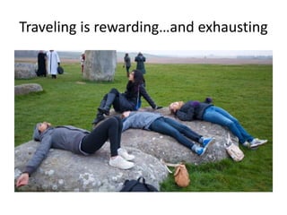 Traveling is rewarding…and exhausting
 