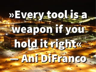 »Every tool is a»Every tool is a
weapon if youweapon if you
hold it right«hold it right«
—— Ani DiFrancoAni DiFranco
Public Domain: https://en.wikipedia.org/wiki/File:National_Security_Agency,_2013.jpgPublic Domain: https://en.wikipedia.org/wiki/File:National_Security_Agency,_2013.jpg
 