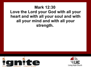 Mark 12:30  Love the Lord your God with all your heart and with all your soul and with all your mind and with all your strength.  