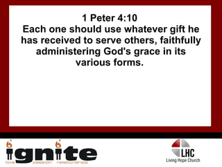 1 Peter 4:10  Each one should use whatever gift he has received to serve others, faithfully administering God's grace in its various forms.  
