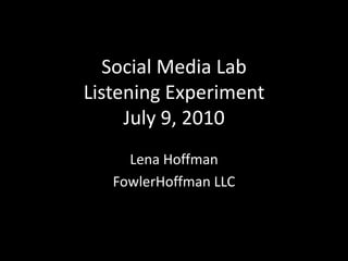 Social Media LabListening ExperimentJuly 9, 2010 Lena Hoffman FowlerHoffman LLC 