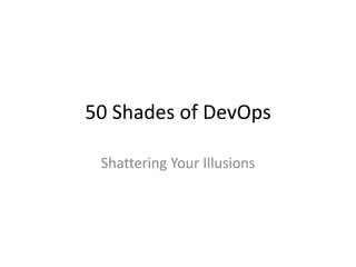 50 Shades of DevOps
Shattering Your Illusions
 