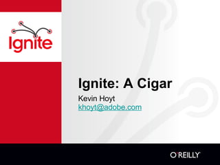 Ignite: A Cigar ,[object Object],[object Object]