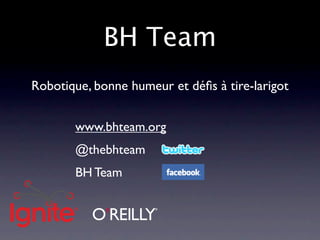 BH Team
Robotique, bonne humeur et déﬁs à tire-larigot


       www.bhteam.org
       @thebhteam
       BH Team
 