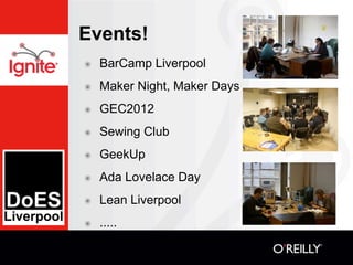 Events!
๏   BarCamp Liverpool
๏   Maker Night, Maker Days
๏   GEC2012
๏   Sewing Club
๏   GeekUp
๏   Ada Lovelace Day
๏   ...