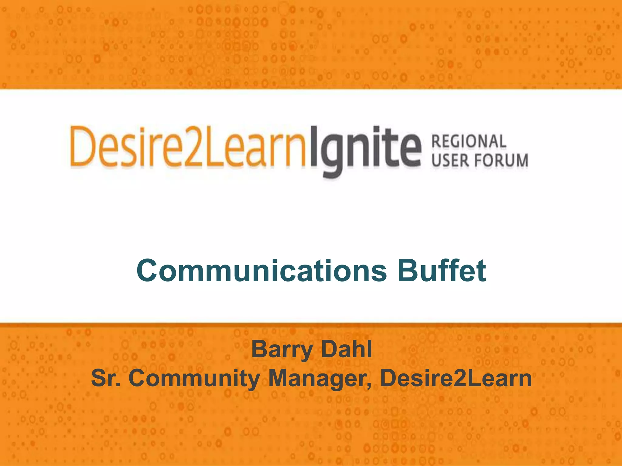 Communications Buffet
Barry Dahl
Sr. Community Manager, Desire2Learn
 