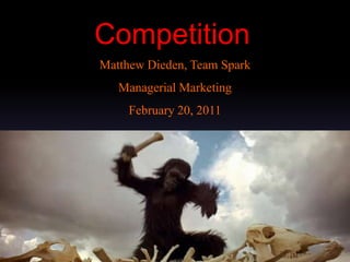Competition Matthew Dieden, Team Spark Managerial Marketing February 20, 2011 