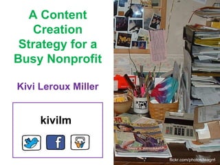 A Content Creation Strategy for a Busy Nonprofit Kivi Leroux Miller flickr.com/photos/teagrrl kivilm 