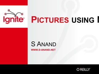 PICTURES USING N

S ANAND
WWW.S-ANAND.NET
 