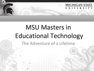 MSU Masters in
Educational Technology
  The Adventure of a Lifetime
 