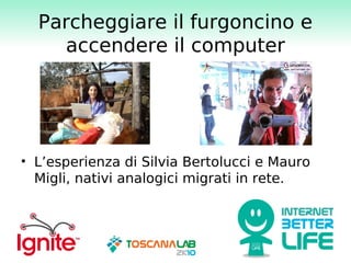 Parcheggiare il furgoncino e
    accendere il computer




• L’esperienza di Silvia Bertolucci e Mauro
  Migli, nativi analogici migrati in rete.
 