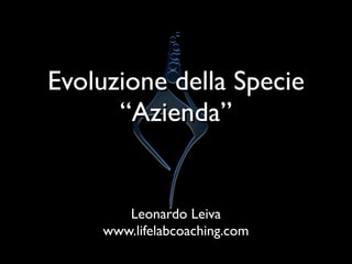 Evoluzione della Specie
      “Azienda”


       Leonardo Leiva
    www.lifelabcoaching.com
 