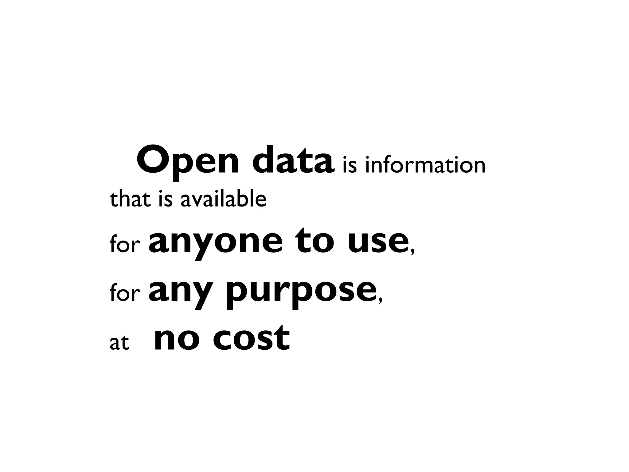 Open data is information
that is available
for anyone to use,
for any purpose,
at no cost