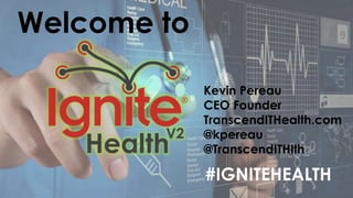 Welcome to 
Kevin Pereau 
CEO Founder 
TranscendITHealth.com 
@kpereau 
@TranscendITHlth 
#IGNITEHEALTH 
 