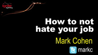 How to not
hate your job
Mark Cohen
markc
 