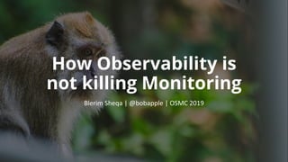 How Observability is
not killing Monitoring
Blerim Sheqa | @bobapple | OSMC 2019
 