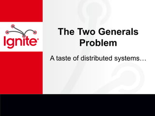 The Two Generals
Problem
A taste of distributed systems…
 