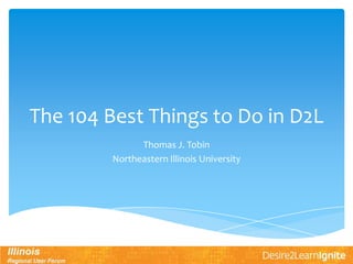 The 104 Best Things to Do in D2L
Thomas J. Tobin
Northeastern Illinois University
 