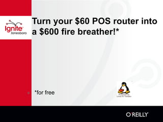Turn your $60 POS router into a $600 fire breather!* ,[object Object]