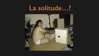 La solitude…?
 