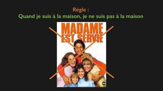 Règle :
Quand je suis à la maison, je ne suis pas à la maison
 