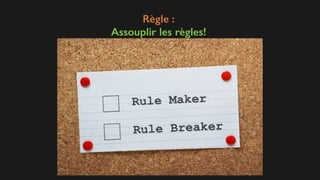 Règle :
Assouplir les règles!
 