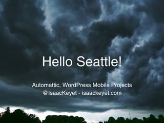 Hello Seattle!
Automattic, WordPress Mobile Projects
    @IsaacKeyet - isaackeyet.com
 
