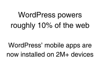 WordPress powers
 roughly 10% of the web

WordPress’ mobile apps are
now installed on 2M+ devices
 