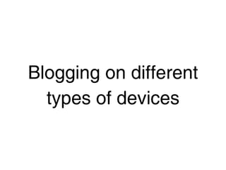 Blogging on different
  types of devices
 