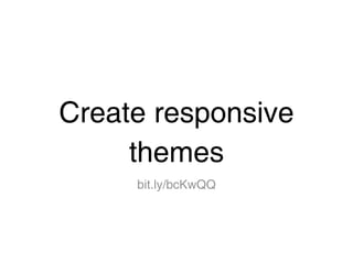 Create responsive
     themes
     bit.ly/bcKwQQ
 