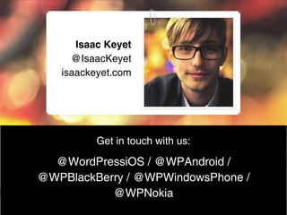 Isaac Keyet
     @IsaacKeyet
   isaackeyet.com




          Get in touch with us:

  @WordPressiOS / @WPAndroid /
@WPBlackBerry / @WPWindowsPhone /
           @WPNokia
 