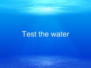 Test the water
 
