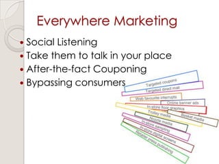 Everywhere Marketing
 Social Listening
 Take them to talk in your place
 After-the-fact Couponing
 Bypassing consumers
 