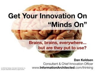 Get Your Innovation On
                         “Minds On”

                                                            Brains, brains, everywhere...
                                                                but are they put to use?

                                                                                          Dan Keldsen
                                                                    Consultant & Chief Innovation Ofﬁcer
(c) 2009-2012 Dan Keldsen, Information Architected, Inc.,
3rd party trademarks retained by original owners
                                                             www.InformationArchitected.com/thinking
 