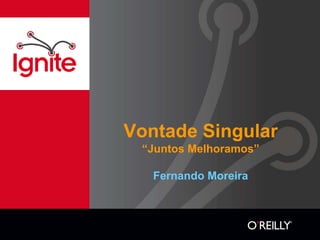 Vontade Singular
 “Juntos Melhoramos”

   Fernando Moreira
 
