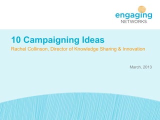 10 Campaigning Ideas
Rachel Collinson, Director of Knowledge Sharing & Innovation


                                                     March, 2013
 