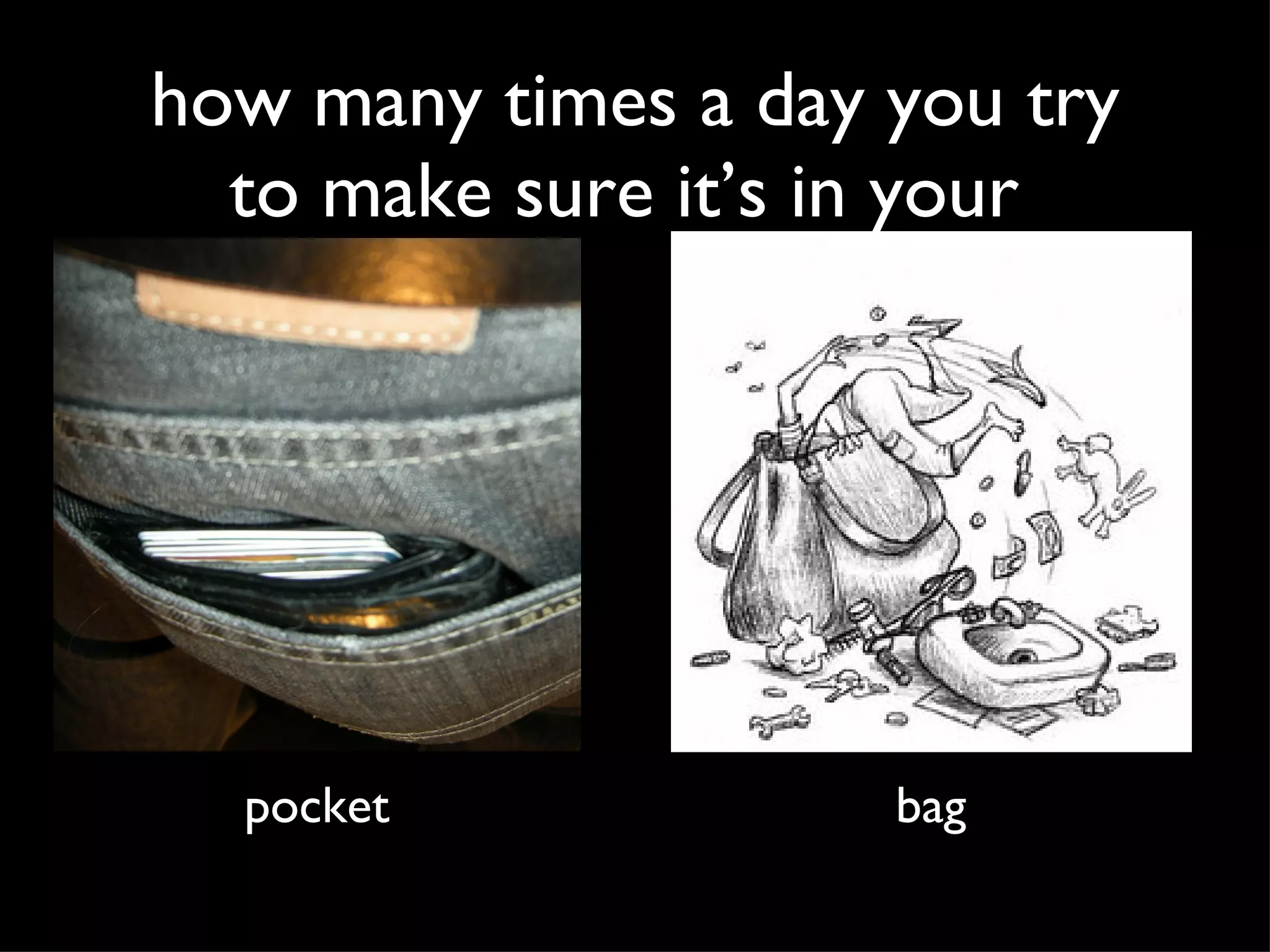 how many times a day you try to make sure it’s in your pocket bag