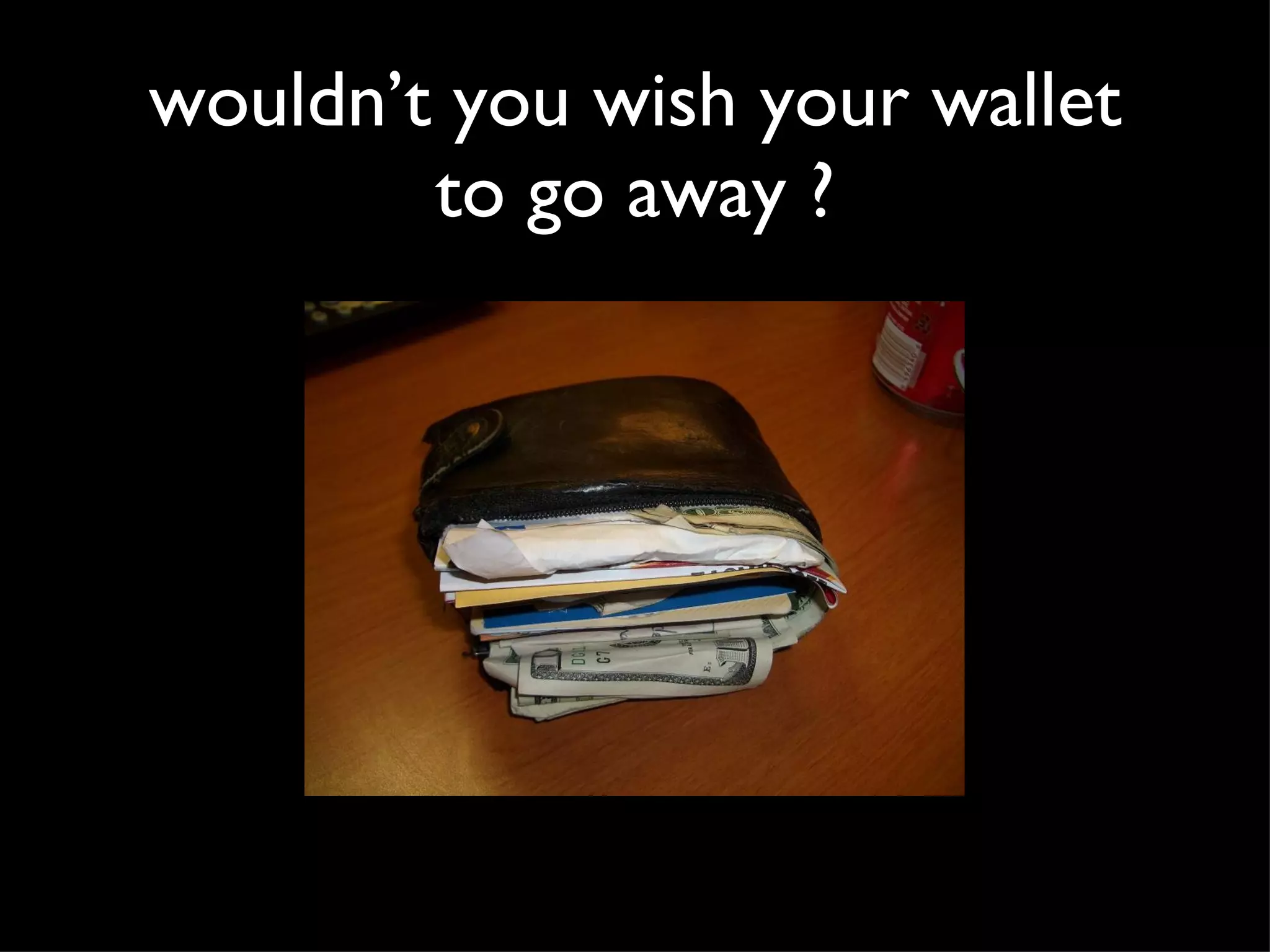 wouldn’t you wish your wallet to go away ?