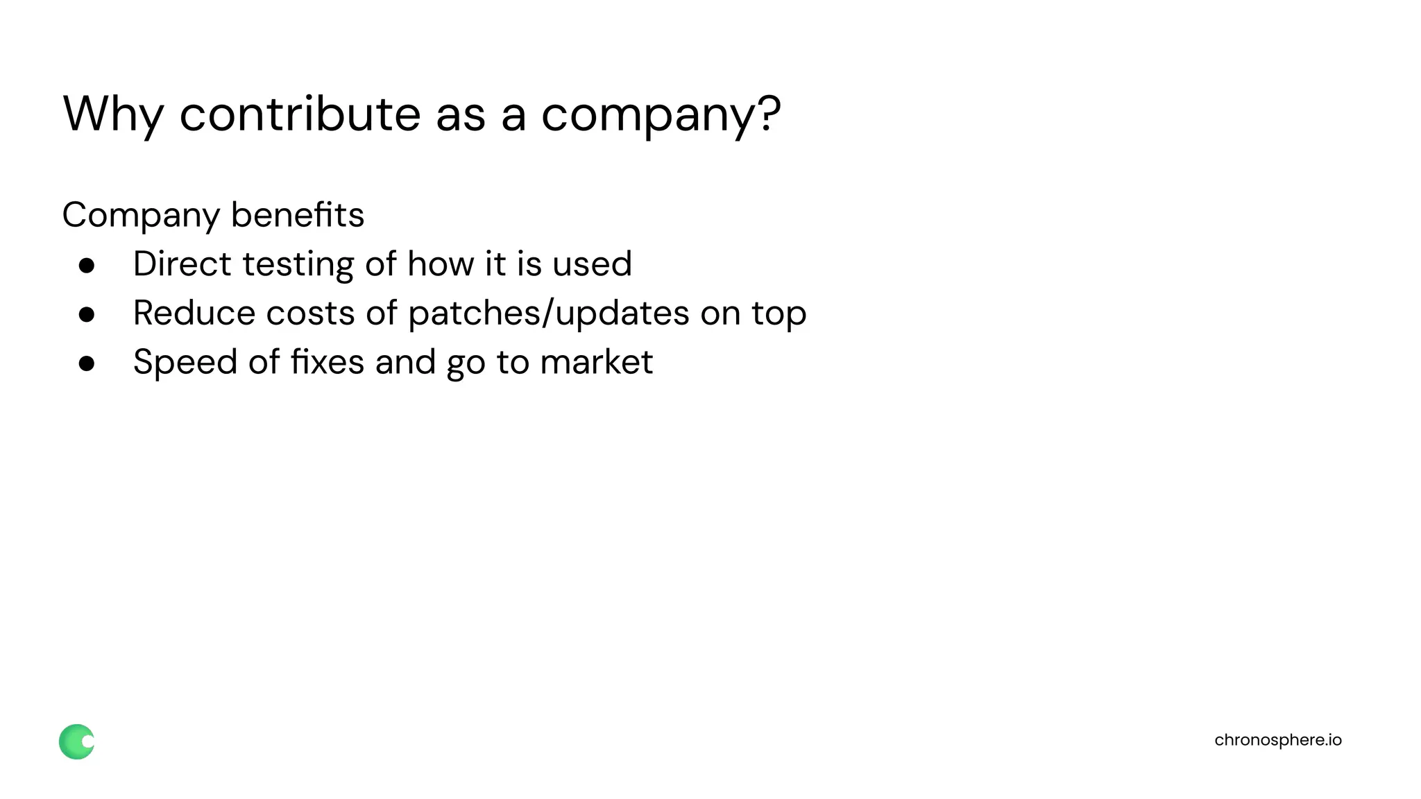 chronosphere.io
Why contribute as a company?
Company beneﬁts
● Direct testing of how it is used
● Reduce costs of patches/updates on top
● Speed of ﬁxes and go to market
 