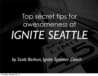 Top secret tips for
awesomeness at

IGNITE SEATTLE
by Scott Berkun, Ignite Speaker Coach
Thursday, January 30, 14

 