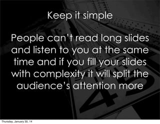 Keep it simple
People can’t read long slides
and listen to you at the same
time and if you fill your slides
with complexit...