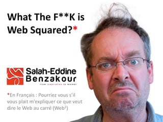 What The F**K isWeb Squared?* *En Français : Pourriez vous s’il vous plait m’expliquer ce que veut dire le Web au carré (Web2)  