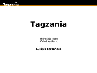 Tagzania There's No Place Called Nowhere Luistxo Fernandez 