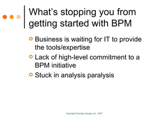 What’s stopping you from getting started with BPM Business is waiting for IT to provide the tools/expertise Lack of high-level commitment to a BPM initiative Stuck in analysis paralysis