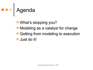 Agenda <ul><li>What’s stopping you? </li></ul><ul><li>Modeling as a catalyst for change </li></ul><ul><li>Getting from mod...